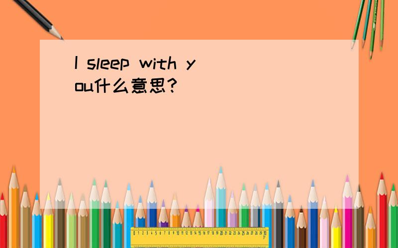 I sleep with you什么意思?