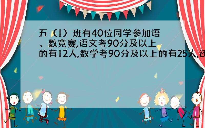 五（1）班有40位同学参加语、数竞赛,语文考90分及以上的有12人,数学考90分及以上的有25人,还有10人的两门成绩都