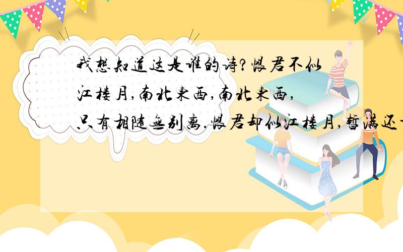 我想知道这是谁的诗?恨君不似江楼月,南北东西,南北东西,只有相随无别离.恨君却似江楼月,暂满还亏,暂满还亏,待的团圆是几