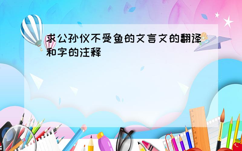 求公孙仪不受鱼的文言文的翻译和字的注释