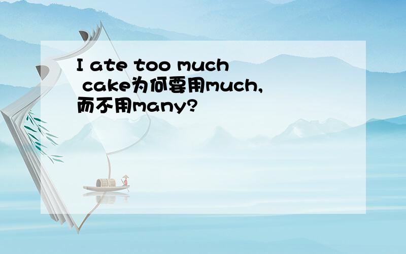 I ate too much cake为何要用much,而不用many?