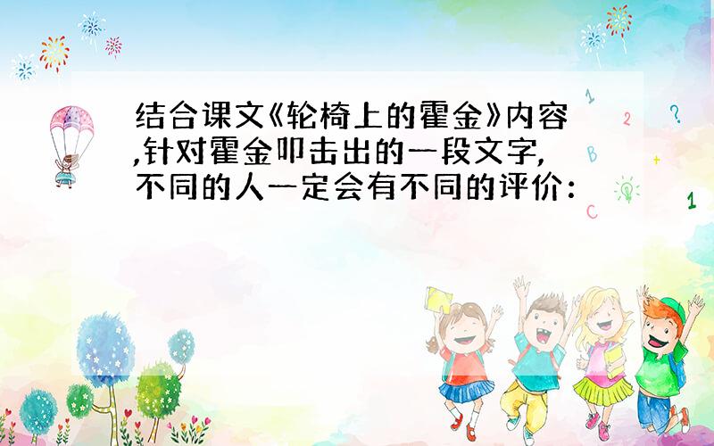 结合课文《轮椅上的霍金》内容,针对霍金叩击出的一段文字,不同的人一定会有不同的评价：