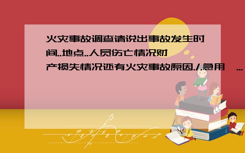 火灾事故调查请说出事故发生时间..地点..人员伤亡情况财产损失情况还有火灾事故原因./.急用亜...