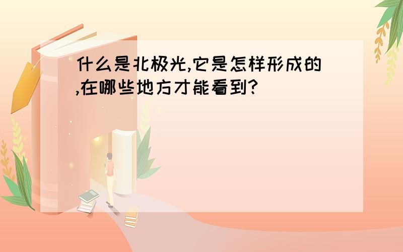 什么是北极光,它是怎样形成的,在哪些地方才能看到?