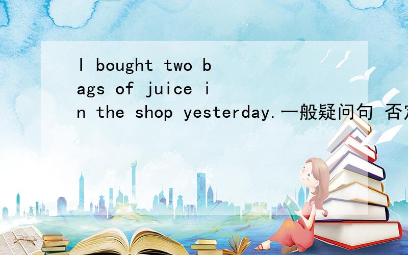 I bought two bags of juice in the shop yesterday.一般疑问句 否定句 肯