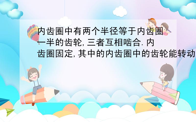 内齿圈中有两个半径等于内齿圈一半的齿轮,三者互相啮合.内齿圈固定,其中的内齿圈中的齿轮能转动么?