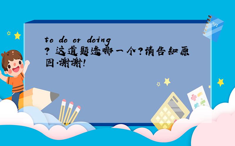 to do or doing? 这道题选哪一个?请告知原因.谢谢!