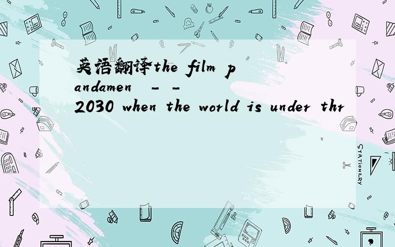 英语翻译the film pandamen –-–-––2030 when the world is under thr