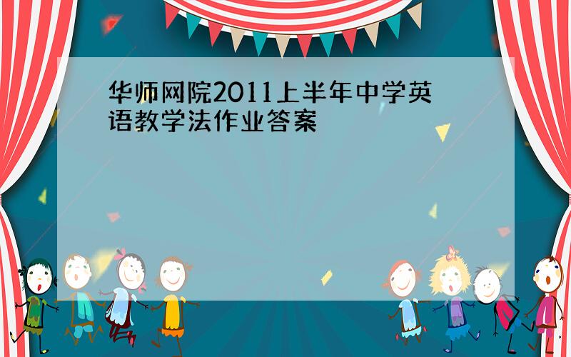 华师网院2011上半年中学英语教学法作业答案