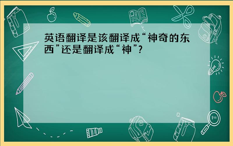 英语翻译是该翻译成“神奇的东西”还是翻译成“神”?