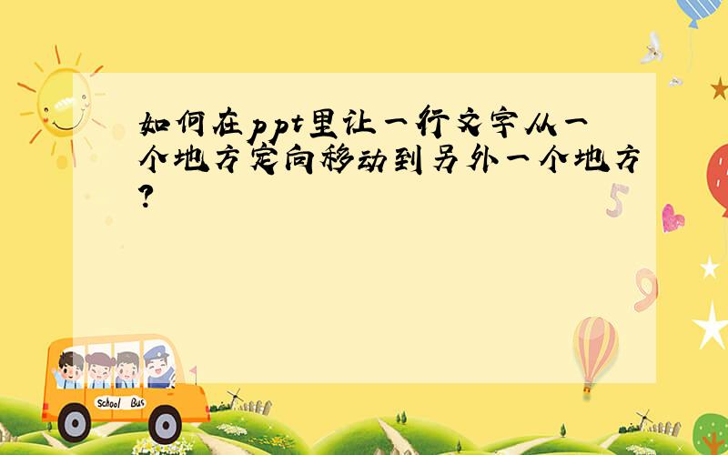 如何在ppt里让一行文字从一个地方定向移动到另外一个地方?