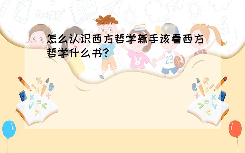 怎么认识西方哲学新手该看西方哲学什么书?