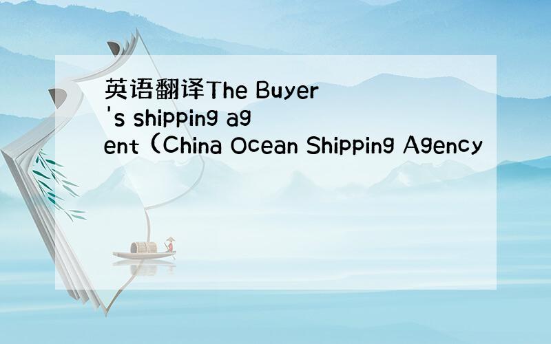 英语翻译The Buyer 's shipping agent (China Ocean Shipping Agency