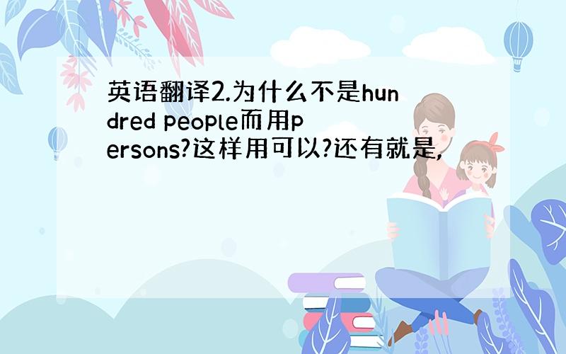 英语翻译2.为什么不是hundred people而用persons?这样用可以?还有就是,