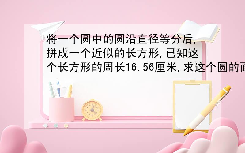 将一个圆中的圆沿直径等分后,拼成一个近似的长方形,已知这个长方形的周长16.56厘米,求这个圆的面积算式