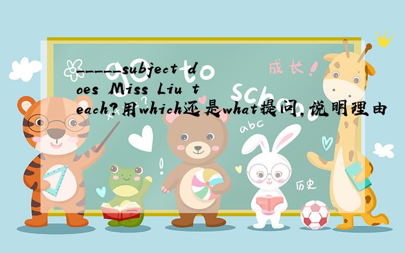 _____subject does Miss Liu teach?用which还是what提问,说明理由