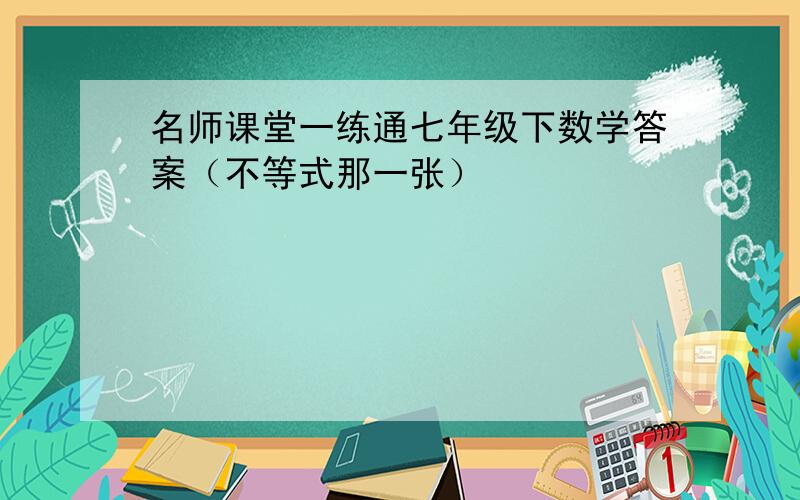 名师课堂一练通七年级下数学答案（不等式那一张）