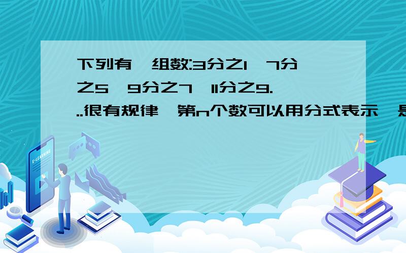 下列有一组数:3分之1,7分之5,9分之7,11分之9...很有规律,第n个数可以用分式表示,是多少?