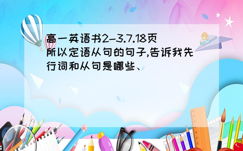 高一英语书2-3.7.18页所以定语从句的句子,告诉我先行词和从句是哪些、