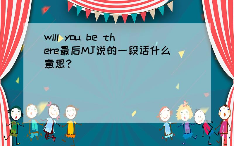 will you be there最后MJ说的一段话什么意思?