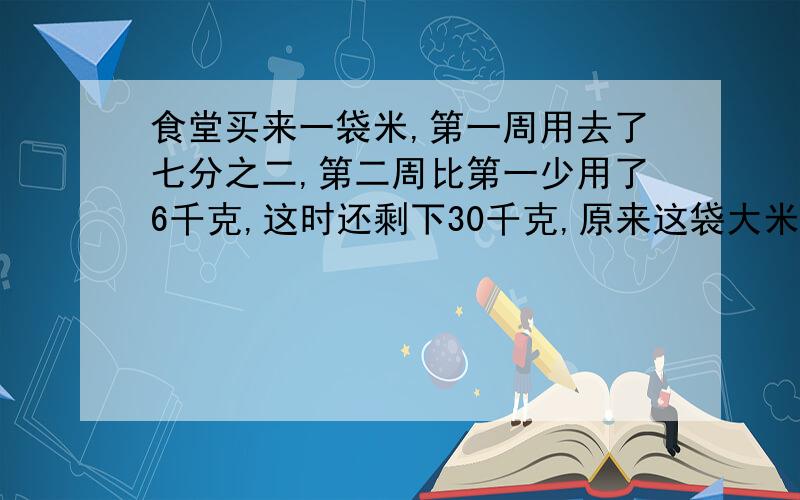 食堂买来一袋米,第一周用去了七分之二,第二周比第一少用了6千克,这时还剩下30千克,原来这袋大米有多少千克