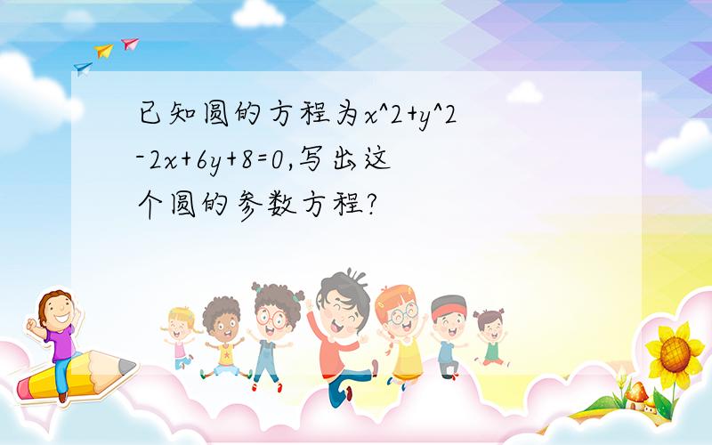 已知圆的方程为x^2+y^2-2x+6y+8=0,写出这个圆的参数方程?