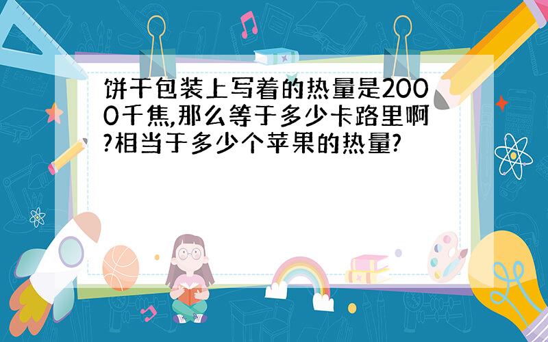 饼干包装上写着的热量是2000千焦,那么等于多少卡路里啊?相当于多少个苹果的热量?