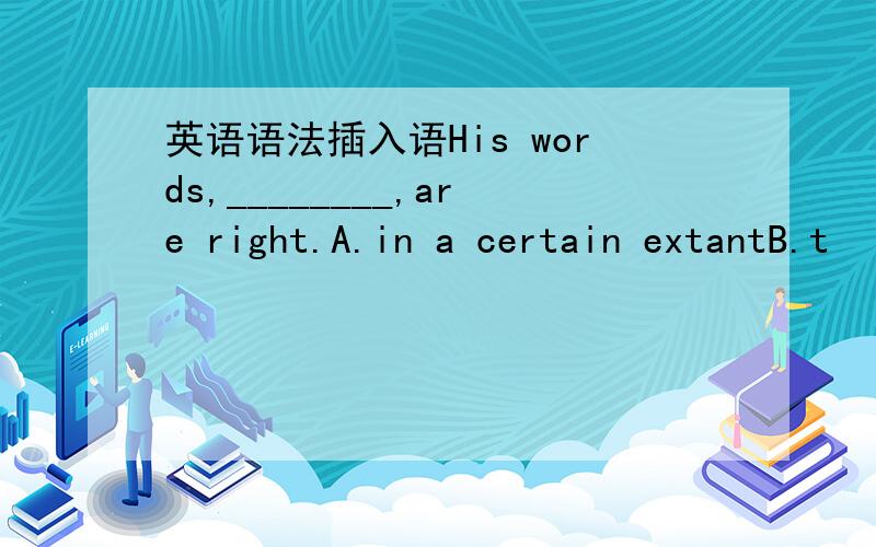 英语语法插入语His words,________,are right.A.in a certain extantB.t