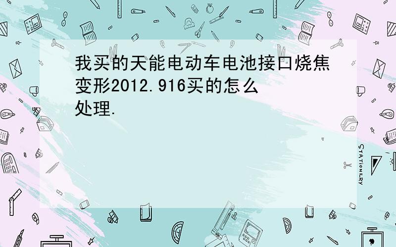 我买的天能电动车电池接口烧焦变形2012.916买的怎么处理.