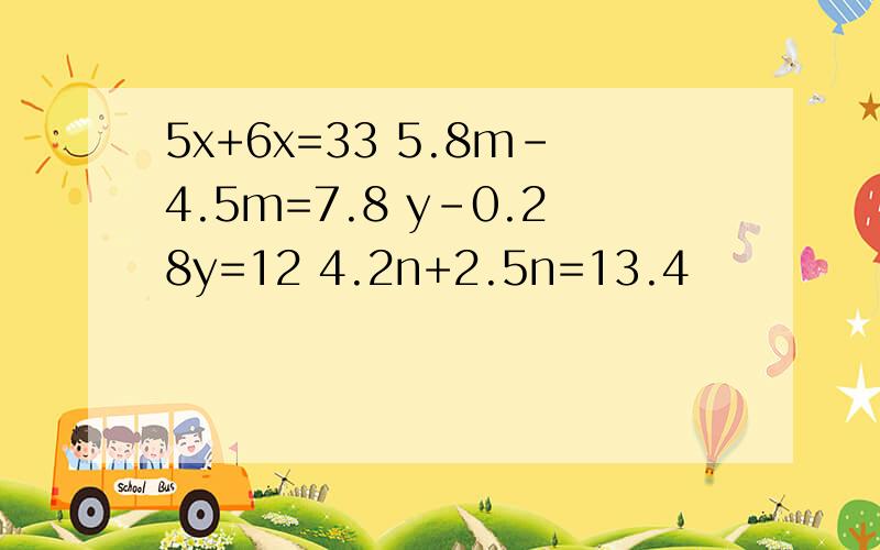 5x+6x=33 5.8m-4.5m=7.8 y-0.28y=12 4.2n+2.5n=13.4