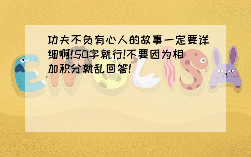 功夫不负有心人的故事一定要详细啊!50字就行!不要因为相加积分就乱回答!