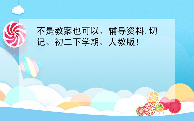 不是教案也可以、辅导资料.切记、初二下学期、人教版!