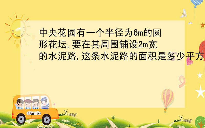 中央花园有一个半径为6m的圆形花坛,要在其周围铺设2m宽的水泥路,这条水泥路的面积是多少平方米?