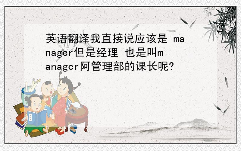 英语翻译我直接说应该是 manager但是经理 也是叫manager阿管理部的课长呢?