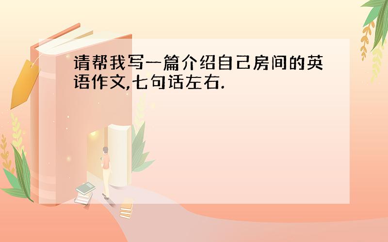 请帮我写一篇介绍自己房间的英语作文,七句话左右.