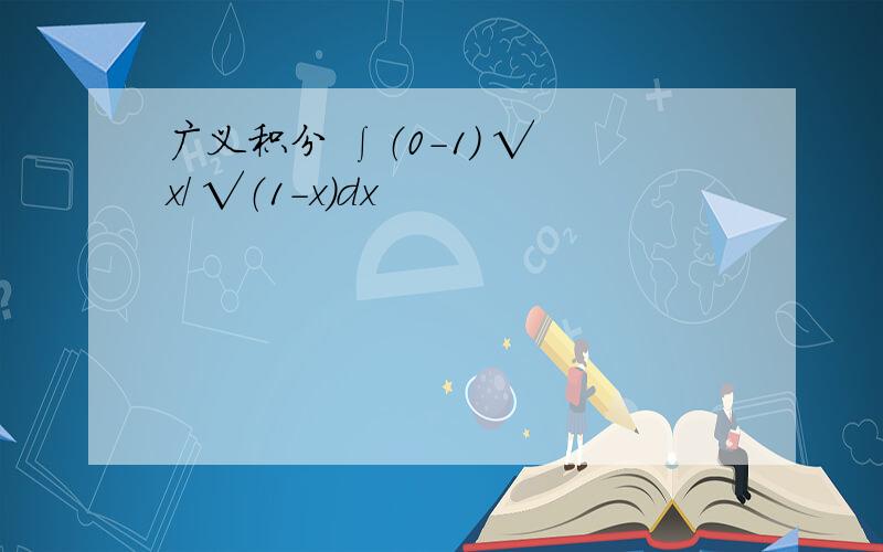 广义积分 ∫（0-1） √ x/ √（1-x）dx