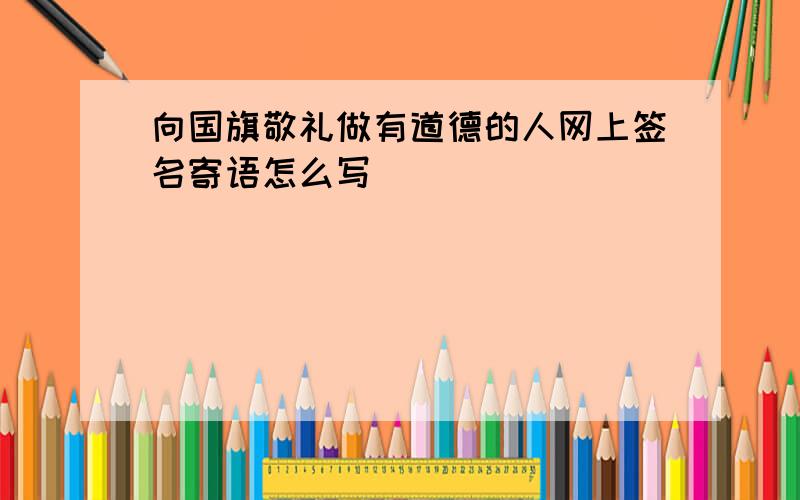 向国旗敬礼做有道德的人网上签名寄语怎么写