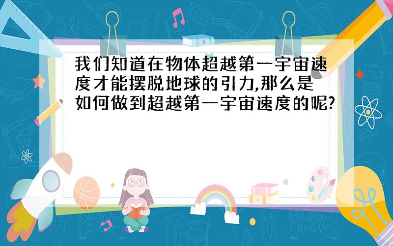 我们知道在物体超越第一宇宙速度才能摆脱地球的引力,那么是如何做到超越第一宇宙速度的呢?