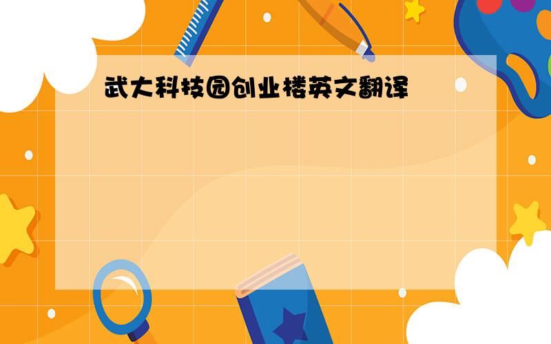 武大科技园创业楼英文翻译