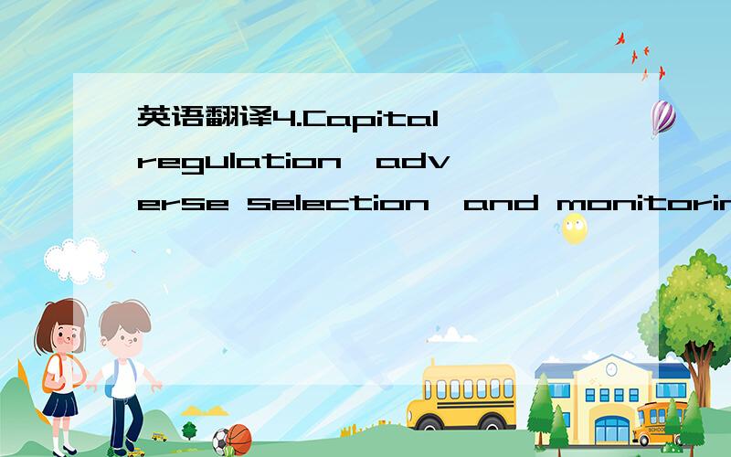 英语翻译4.Capital regulation,adverse selection,and monitoring in