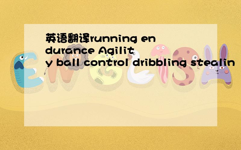 英语翻译running endurance Agility ball control dribbling stealin