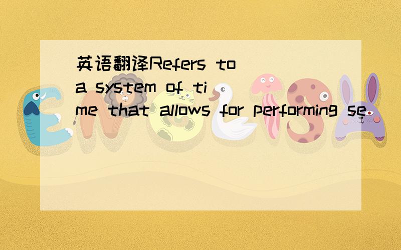 英语翻译Refers to a system of time that allows for performing se