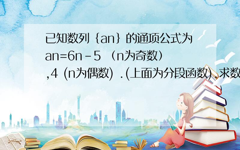 已知数列｛an｝的通项公式为an=6n-5 （n为奇数）,4 (n为偶数) .(上面为分段函数).求数列{an}的前n项