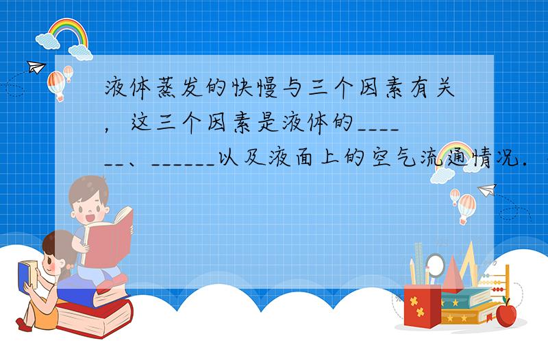 液体蒸发的快慢与三个因素有关，这三个因素是液体的______、______以及液面上的空气流通情况．观察水的沸腾现象时会