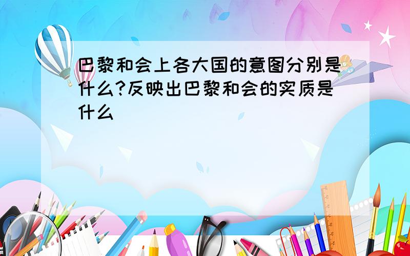 巴黎和会上各大国的意图分别是什么?反映出巴黎和会的实质是什么