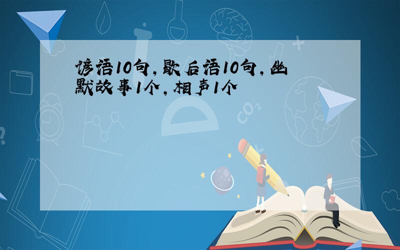 谚语10句,歇后语10句,幽默故事1个,相声1个