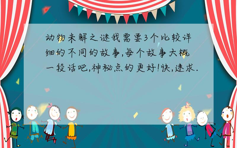 动物未解之谜我需要3个比较详细的不同的故事,每个故事大概一段话吧,神秘点的更好!快,速求.