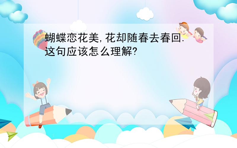 蝴蝶恋花美,花却随春去春回.这句应该怎么理解?