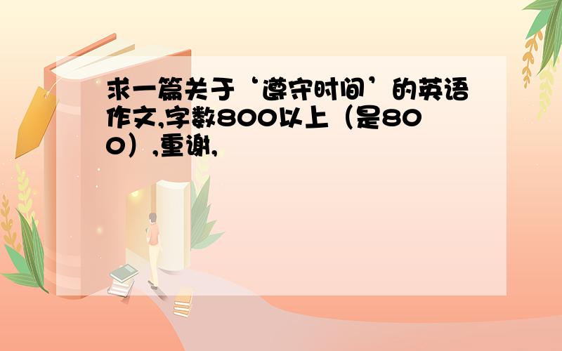 求一篇关于‘遵守时间’的英语作文,字数800以上（是800）,重谢,