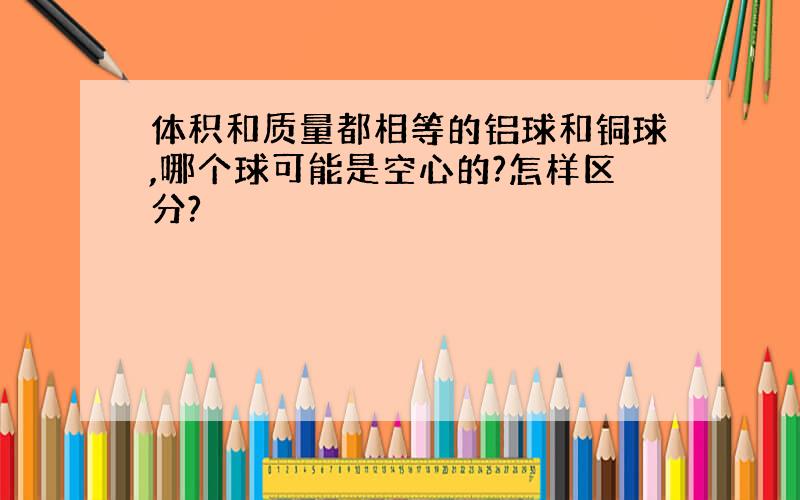 体积和质量都相等的铝球和铜球,哪个球可能是空心的?怎样区分?